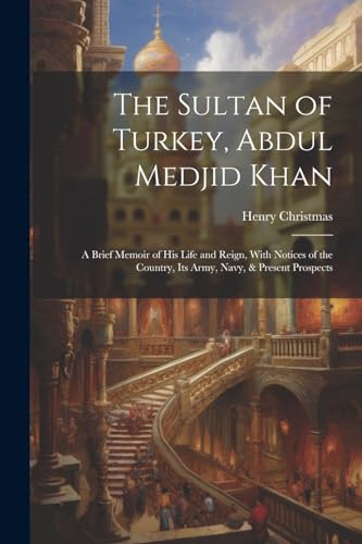 The Sultan of Turkey Abdul Medjid Khan A Brief Memoir of His Life and cover