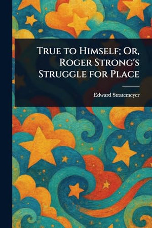 True to Himself; Or, Roger Strong's Struggle for Place