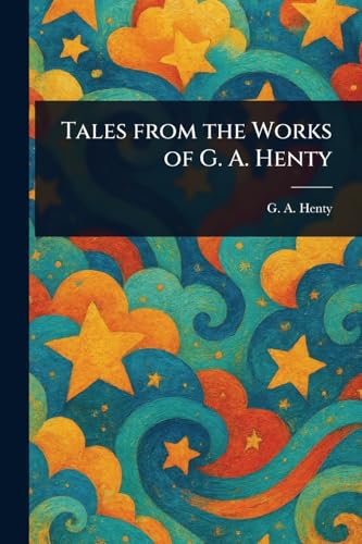 Tales From the Works of G. A. Henty