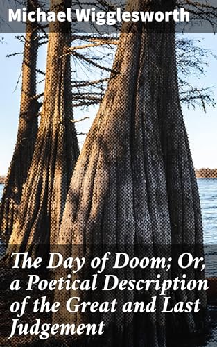 The Day of Doom; Or, a Poetical Description of the Great and Last Judg