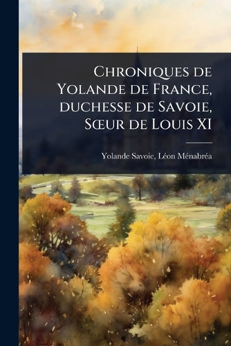 Chroniques de Yolande de France, duchesse de Savoie, SÅ"ur de Louis XI