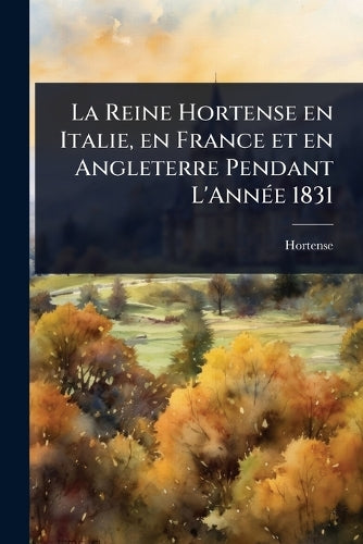 La Reine Hortense en Italie, en France et en Angleterre Pendant L'AnnÃ
