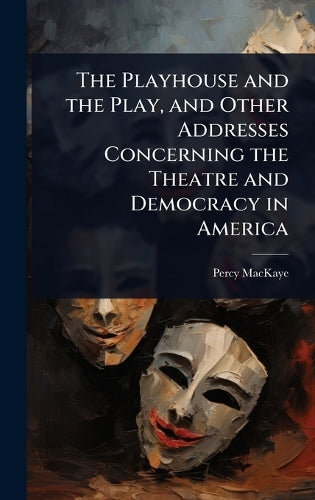 The Playhouse and the Play, and Other Addresses Concerning the Theatre