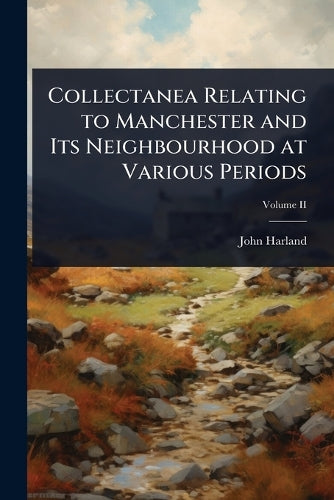 Collectanea Relating to Manchester and Its Neighbourhood at Various Pe