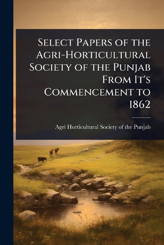 Select Papers of the Agri-Horticultural Society of the Punjab From It'