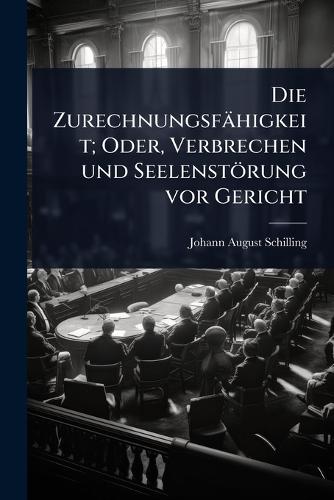 Die Zurechnungsfähigkeit; Oder, Verbrechen und Seelenstörung vor Geric