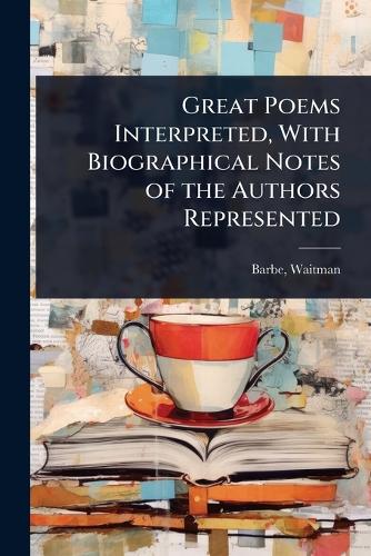 Great Poems Interpreted, With Biographical Notes of the Authors Repres