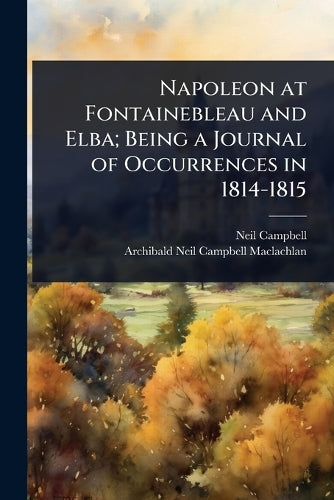 Napoleon at Fontainebleau and Elba; Being a Journal of Occurrences in