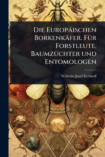 Die Europäischen Borkenkäfer. FÃ1/4r Forstleute, BaumzÃ1/4chter und En