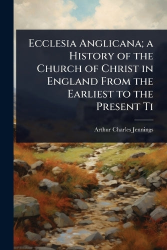 Ecclesia Anglicana; a History of the Church of Christ in England From