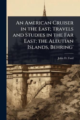 An American Cruiser in the East; Travels and Studies in the Far East;