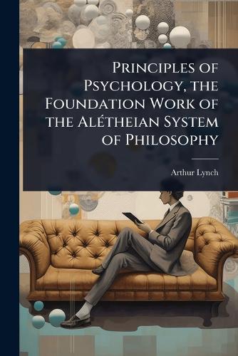 Principles of Psychology, the Foundation Work of the AlÃ(c)theian Syst