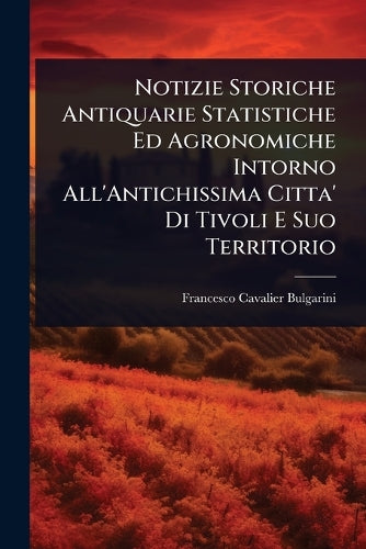 Notizie Storiche Antiquarie Statistiche Ed Agronomiche Intorno All'Ant