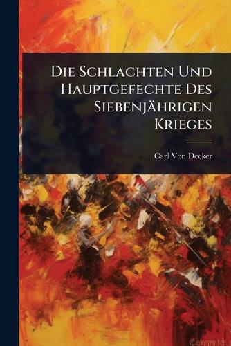 Die Schlachten Und Hauptgefechte Des Siebenjährigen Krieges