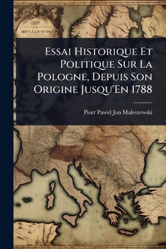 Essai Historique Et Politique Sur La Pologne, Depuis Son Origine Jusqu