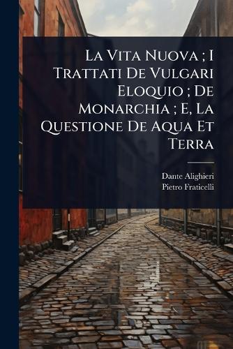La Vita Nuova; I Trattati De Vulgari Eloquio; De Monarchia; E, La Ques