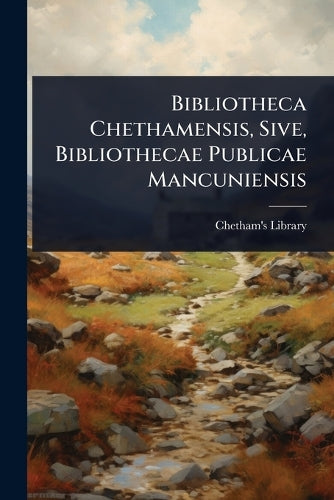 Bibliotheca Chethamensis, Sive, Bibliothecae Publicae Mancuniensis