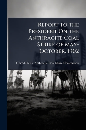 Report to the President On the Anthracite Coal Strike of May-October,