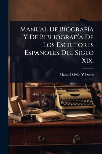 Manual De BiografÃ-a Y De BibliografÃ-a De Los Escritores Españoles De
