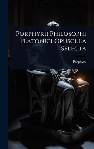 Porphyrii Philosophi Platonici Opuscula Selecta