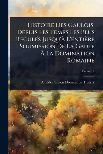 Histoire Des Gaulois, Depuis Les Temps Les Plus ReculÃ(c)s Jusqu'Ã L'e