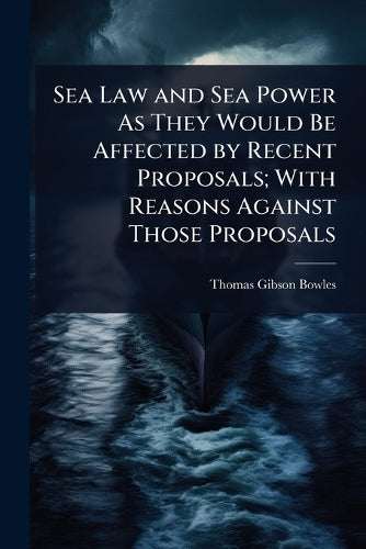 Sea Law and Sea Power As They Would Be Affected by Recent Proposals; W
