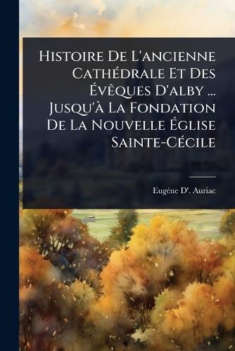 Histoire De L'ancienne CathÃ(c)drale Et Des ÃvÃaques D'alby ...