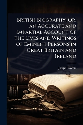 British Biography; Or, an Accurate and Impartial Account of the Lives
