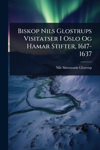 Biskop Nils Glostrups Visitatser I Oslo Og Hamar Stifter, 1617-1637 cover
