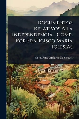 Documentos Relativos à La Independencia... Comp. Por Francisco MarÃ-a cover