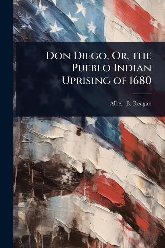 Don Diego, Or, the Pueblo Indian Uprising of 1680 cover