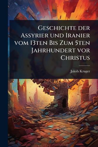 Geschichte der Assyrier und Iranier vom 13ten Bis Zum 5ten Jahrhundert cover