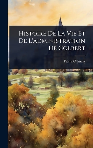 Histoire De La Vie Et De L'administration De Colbert cover