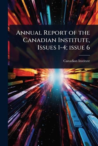 Annual Report of the Canadian Institute, Issues 1-4; issue 6 cover