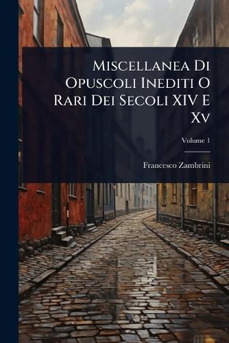 Miscellanea Di Opuscoli Inediti O Rari Dei Secoli XIV E Xv cover