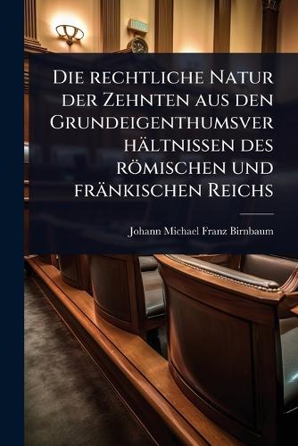 Die rechtliche Natur der Zehnten aus den Grundeigenthumsverhältnissen cover