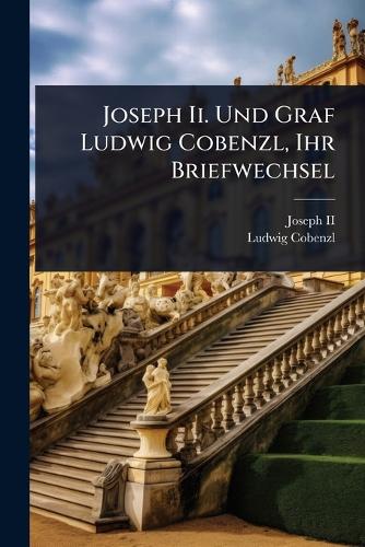 Joseph Ii. Und Graf Ludwig Cobenzl, Ihr Briefwechsel cover