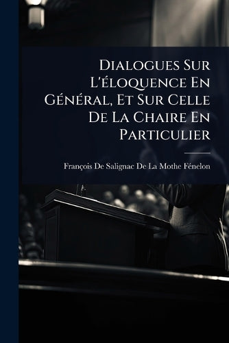 Dialogues Sur L'Ã(c)loquence En GÃ(c)nÃ(c)ral, Et Sur Celle De La Chai cover
