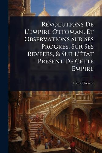 RÃ(c)volutions De L'empire Ottoman, Et Observations Sur Ses Progrès, S cover