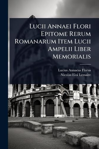 Lucii Annaei Flori Epitome Rerum Romanarum Item Lucii Ampelii Liber Me cover