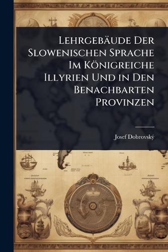 Lehrgebäude Der Slowenischen Sprache Im Königreiche Illyrien Und in De cover