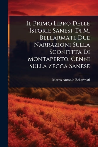 Il Primo Libro Delle Istorie Sanesi, Di M. Bellarmati. Due Narrazioni cover