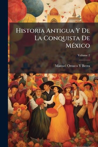 Historia Antigua Y De La Conquista De MÃ(c)xico cover