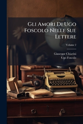 Gli Amori Di Ugo Foscolo Nelle Sue Lettere cover