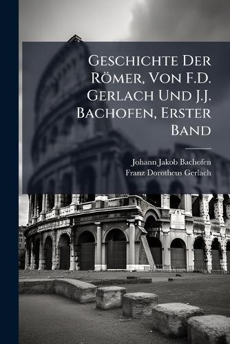 Geschichte Der Römer, Von F.D. Gerlach Und J.J. Bachofen, Erster Band cover