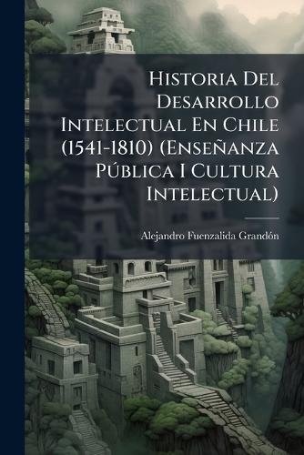 Historia Del Desarrollo Intelectual En Chile (1541-1810) (Enseñanza PÃ cover