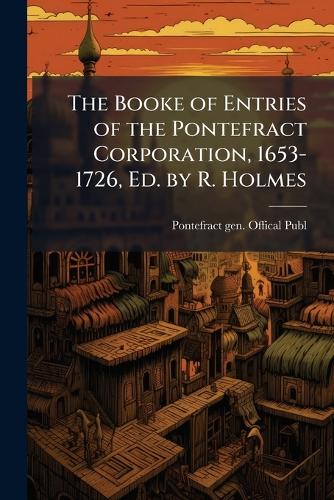 The Booke of Entries of the Pontefract Corporation, 1653-1726, Ed. by cover