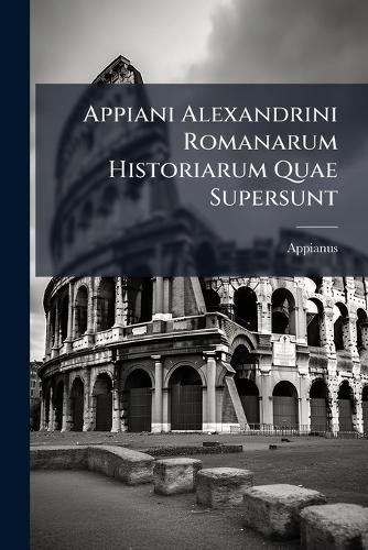 Appiani Alexandrini Romanarum Historiarum Quae Supersunt cover