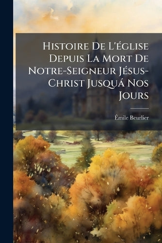 Histoire De L'Ã(c)glise Depuis La Mort De Notre-Seigneur JÃ(c)sus-Chri cover