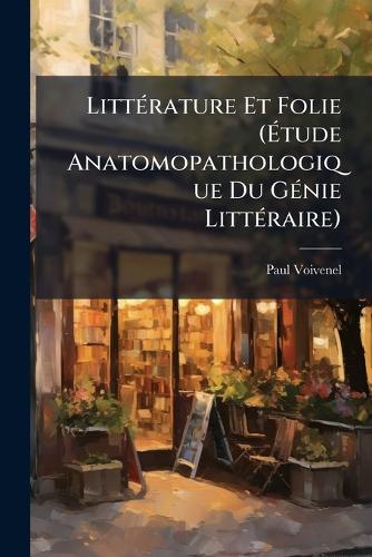 LittÃ(c)rature Et Folie (Étude Anatomopathologique Du GÃ(c)nie L cover